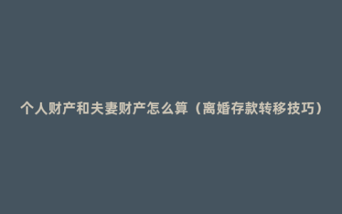 个人财产和夫妻财产怎么算（离婚存款转移技巧）