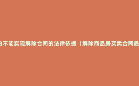 合同目的不能实现解除合同的法律依据（解除商品房买卖合同最新规定）