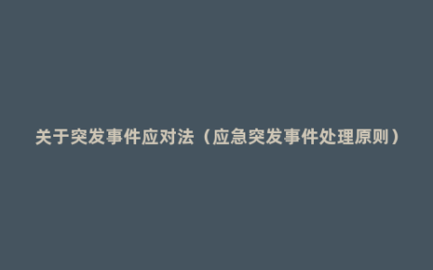 关于突发事件应对法（应急突发事件处理原则）
