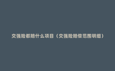 交强险都赔什么项目（交强险赔偿范围明细）