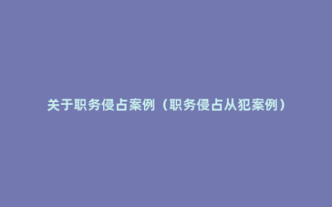 关于职务侵占案例（职务侵占从犯案例）