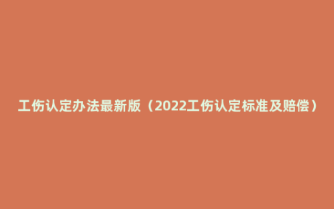 工伤认定办法最新版（2022工伤认定标准及赔偿）
