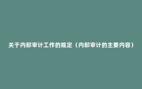 关于内部审计工作的规定（内部审计的主要内容）
