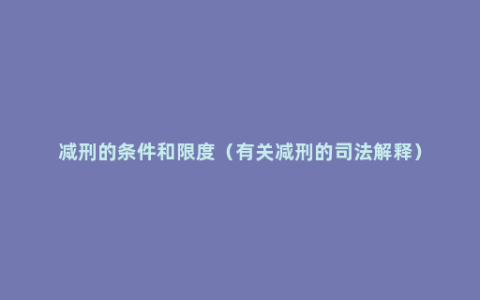 减刑的条件和限度（有关减刑的司法解释）