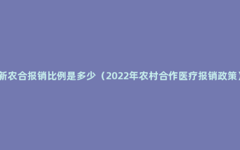 新农合报销比例是多少（2022年农村合作医疗报销政策）