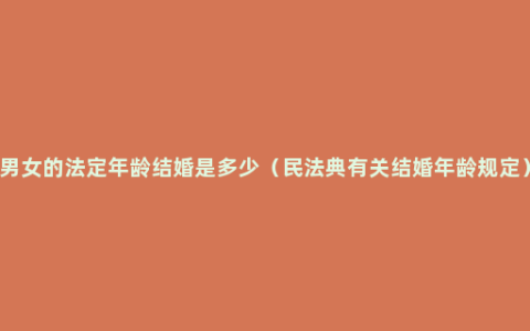 男女的法定年龄结婚是多少（民法典有关结婚年龄规定）