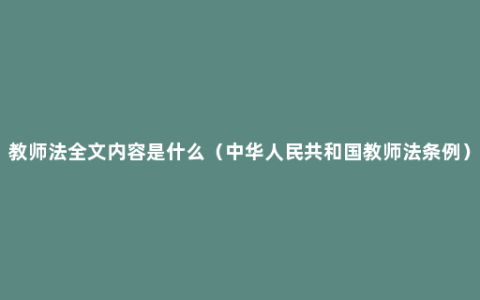 教师法全文内容是什么（中华人民共和国教师法条例）