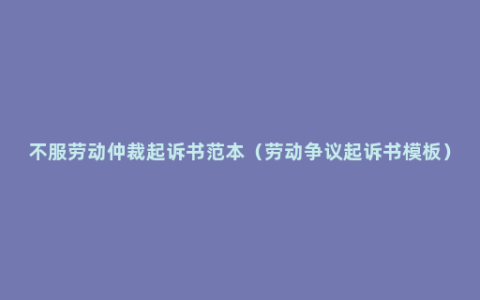 不服劳动仲裁起诉书范本（劳动争议起诉书模板）