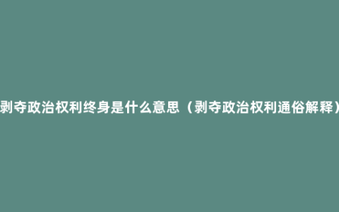 剥夺政治权利终身是什么意思（剥夺政治权利通俗解释）