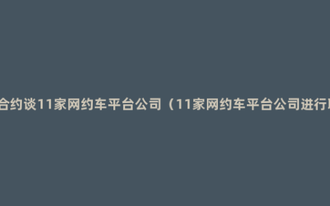 五部门联合约谈11家网约车平台公司（11家网约车平台公司进行联合约谈）