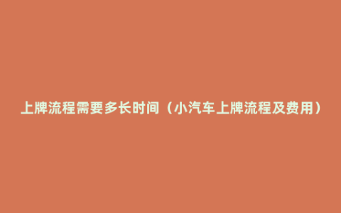 上牌流程需要多长时间（小汽车上牌流程及费用）