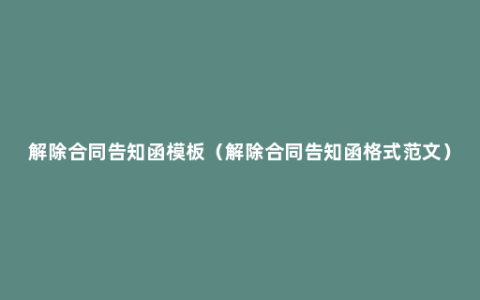 解除合同告知函模板（解除合同告知函格式范文）
