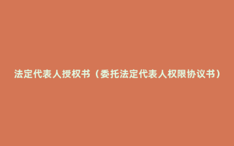 法定代表人授权书（委托法定代表人权限协议书）