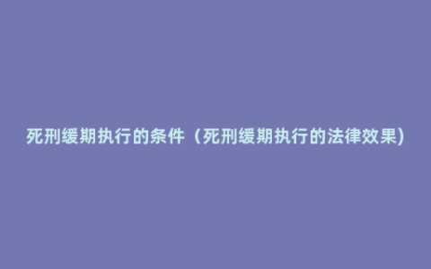 死刑缓期执行的条件（死刑缓期执行的法律效果)