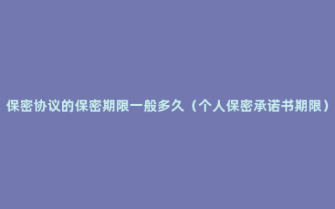 保密协议的保密期限一般多久（个人保密承诺书期限）
