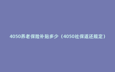 4050养老保险补贴多少（4050社保返还规定）