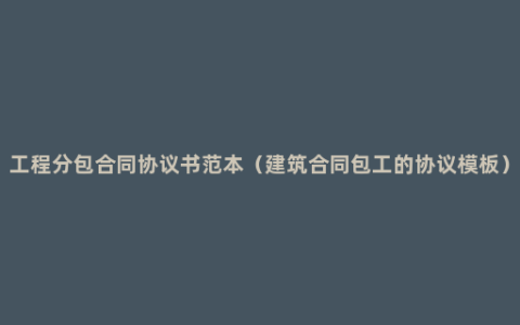 工程分包合同协议书范本（建筑合同包工的协议模板）