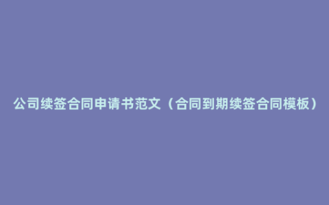 公司续签合同申请书范文（合同到期续签合同模板）