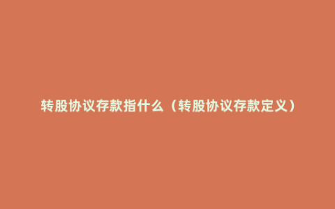 转股协议存款指什么（转股协议存款定义）