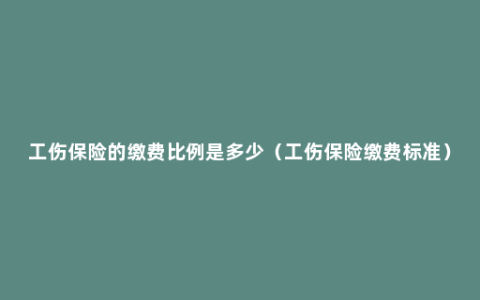 工伤保险的缴费比例是多少（工伤保险缴费标准）