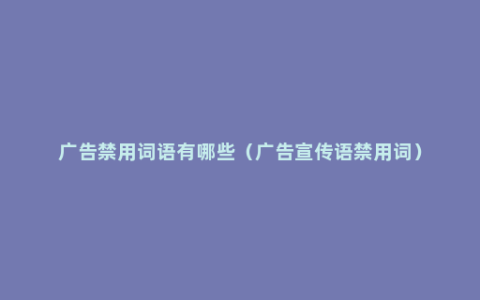 广告禁用词语有哪些（广告宣传语禁用词）