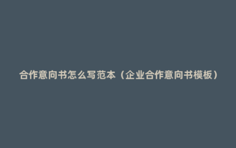 合作意向书怎么写范本（企业合作意向书模板）