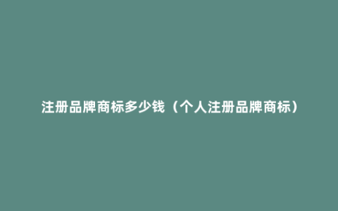 注册品牌商标多少钱（个人注册品牌商标）