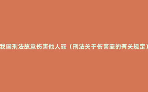 我国刑法故意伤害他人罪（刑法关于伤害罪的有关规定）