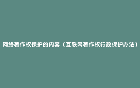 网络著作权保护的内容（互联网著作权行政保护办法）