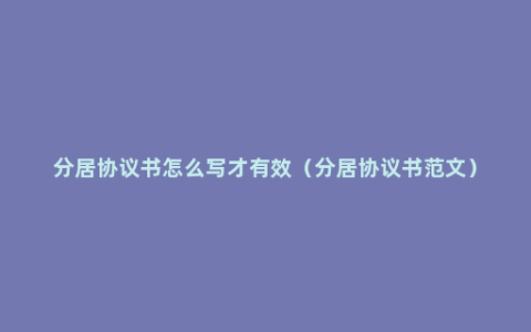 分居协议书怎么写才有效（分居协议书范文）
