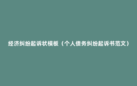 经济纠纷起诉状模板（个人债务纠纷起诉书范文）