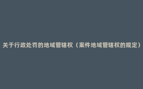 关于行政处罚的地域管辖权（案件地域管辖权的规定）