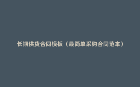 长期供货合同模板（最简单采购合同范本）