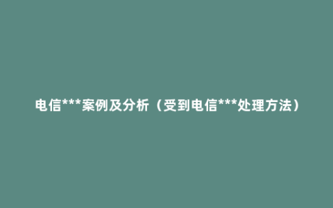电信***案例及分析（受到电信***处理方法）