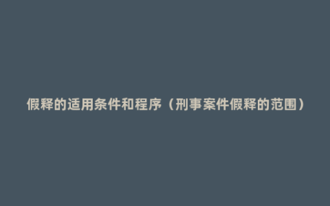 假释的适用条件和程序（刑事案件假释的范围）