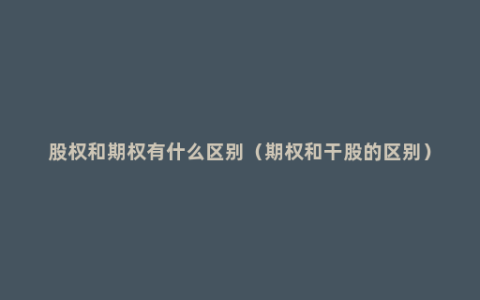 股权和期权有什么区别（期权和干股的区别）