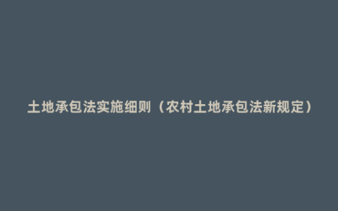 土地承包法实施细则（农村土地承包法新规定）