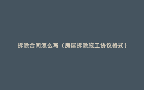 拆除合同怎么写（房屋拆除施工协议格式）
