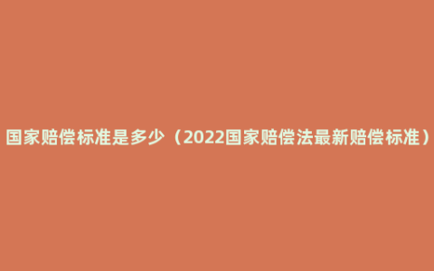 国家赔偿标准是多少（2022国家赔偿法最新赔偿标准）