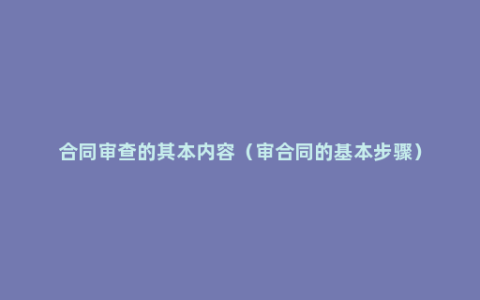 合同审查的其本内容（审合同的基本步骤）