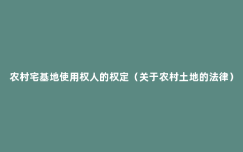 农村宅基地使用权人的权定（关于农村土地的法律）