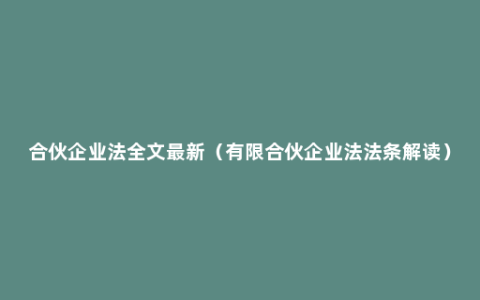 合伙企业法全文最新（有限合伙企业法法条解读）