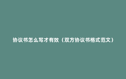 协议书怎么写才有效（双方协议书格式范文）
