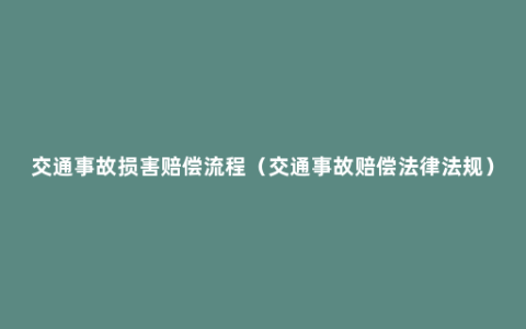 交通事故损害赔偿流程（交通事故赔偿法律法规）