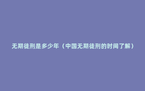无期徒刑是多少年（中国无期徒刑的时间了解）