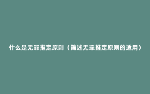 什么是无罪推定原则（简述无罪推定原则的适用）