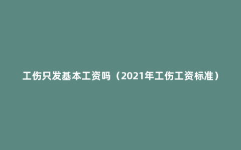 工伤只发基本工资吗（2021年工伤工资标准）