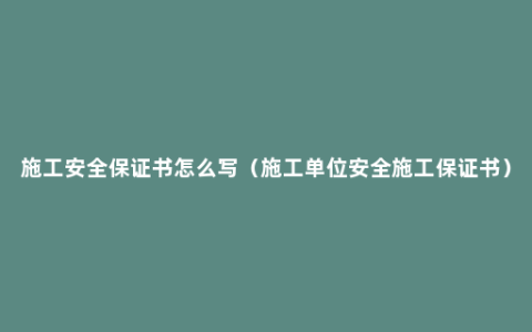 施工安全保证书怎么写（施工单位安全施工保证书）