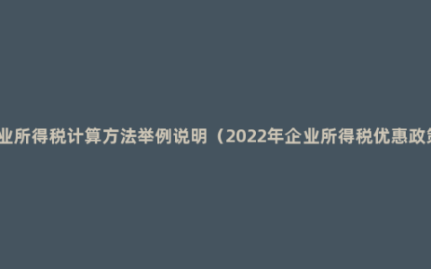 企业所得税计算方法举例说明（2022年企业所得税优惠政策）
