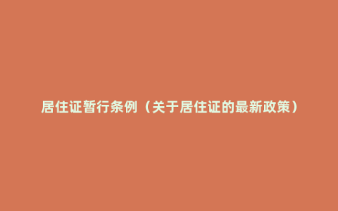 居住证暂行条例（关于居住证的最新政策）